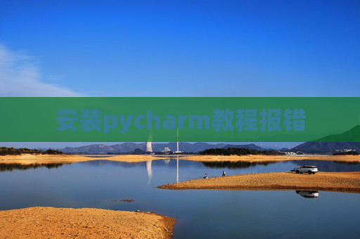 安装pycharm教程报错 安装pycharm教程报错